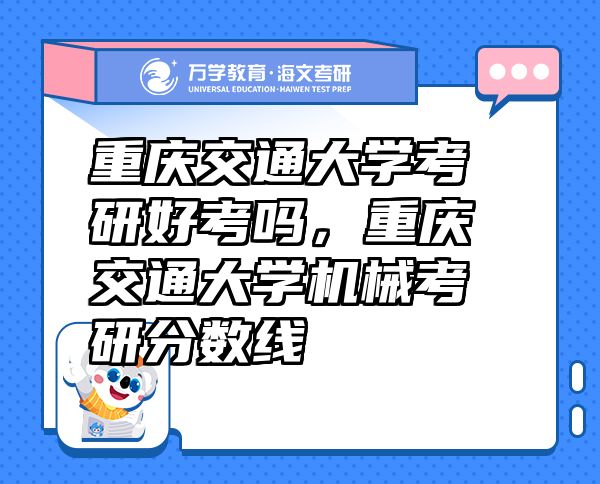 重庆交通大学考研好考吗，重庆交通大学机械考研分数线
