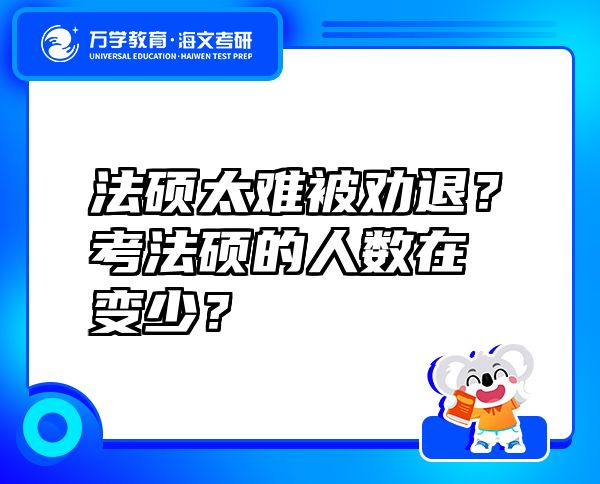 法硕太难被劝退？考法硕的人数在变少？