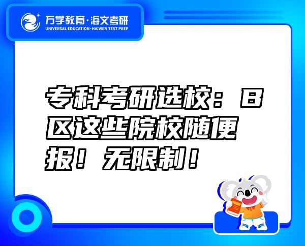 专科考研选校：B区这些院校随便报！无限制！