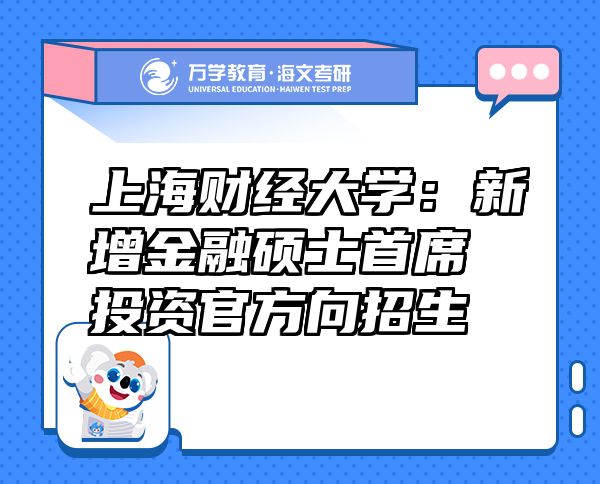 上海财经大学：新增金融硕士首席投资官方向招生