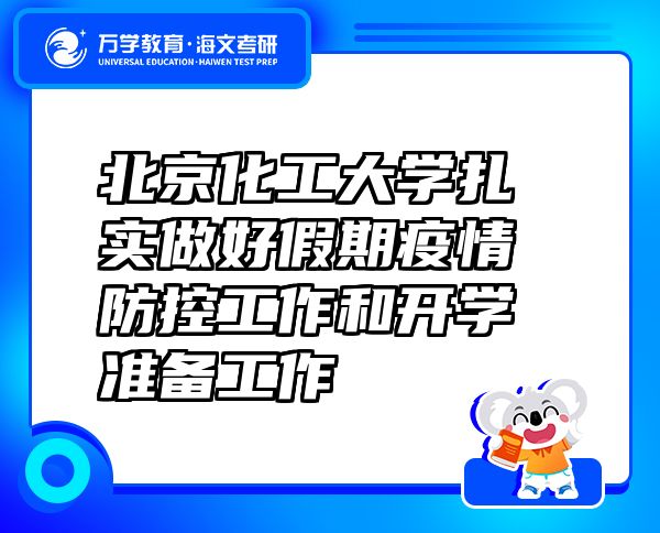 北京化工大学扎实做好假期疫情防控工作和开学准备工作