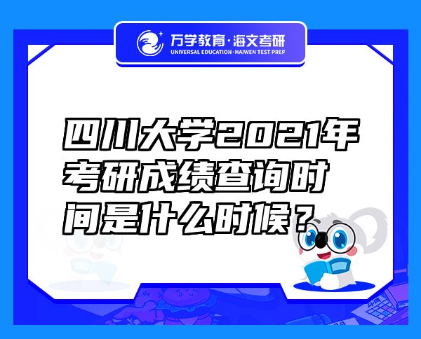 四川大学2021年考研成绩查询时间是什么时候？