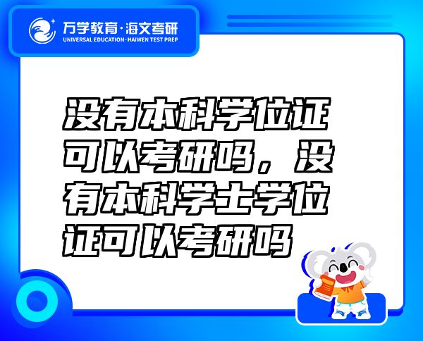 没有本科学位证可以考研吗，没有本科学士学位证可以考研吗