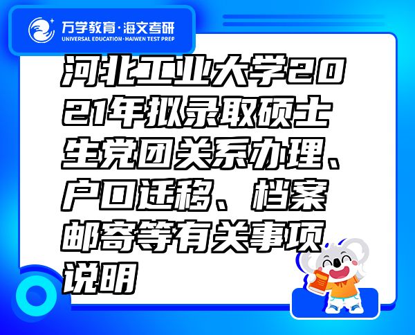 河北工业大学2021年拟录取硕士生党团关系办理、户口迁移、档案邮寄等有关事项说明