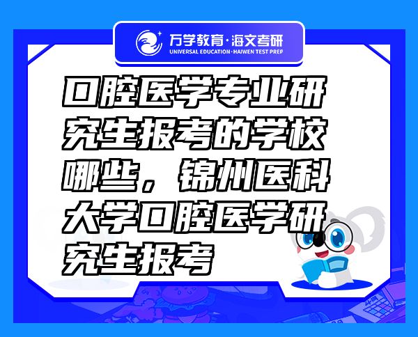 口腔医学专业研究生报考的学校哪些，锦州医科大学口腔医学研究生报考
