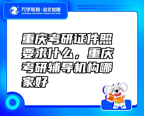重庆考研证件照要求什么，重庆考研辅导机构哪家好