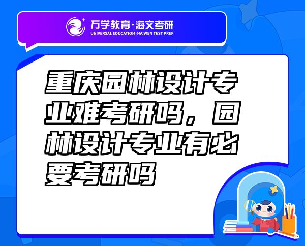 重庆园林设计专业难考研吗，园林设计专业有必要考研吗