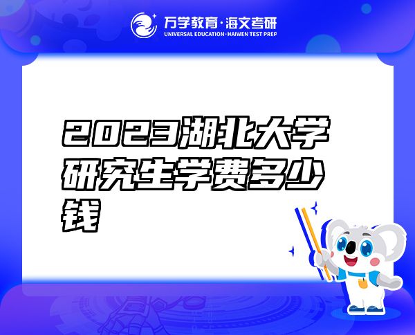 2023湖北大学研究生学费多少钱