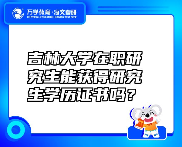 吉林大学在职研究生能获得研究生学历证书吗？