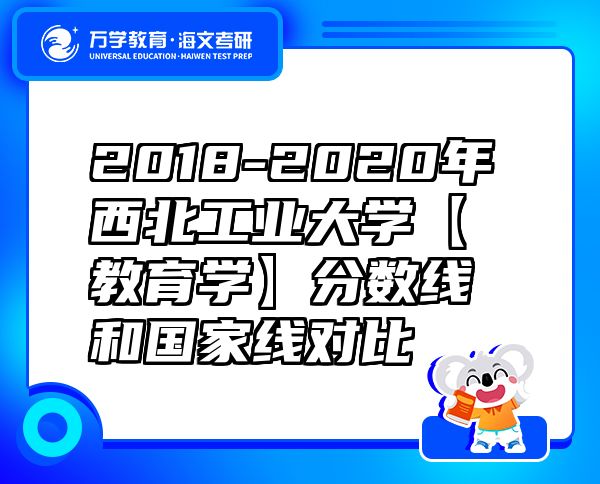 2018-2020年西北工业大学【教育学】分数线和国家线对比