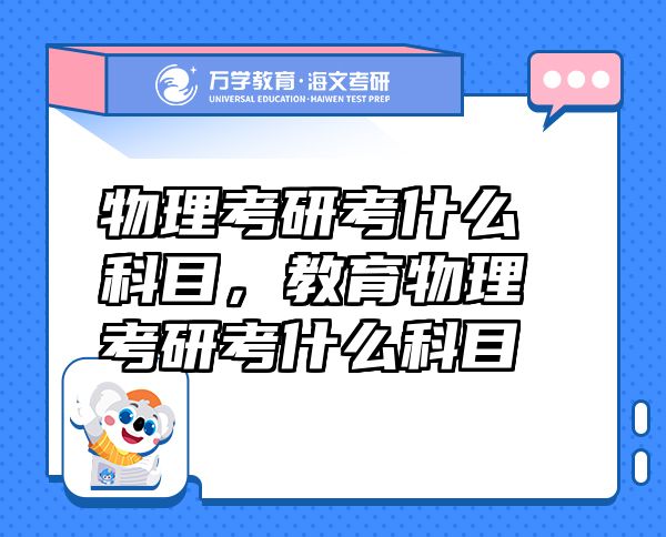物理考研考什么科目，教育物理考研考什么科目