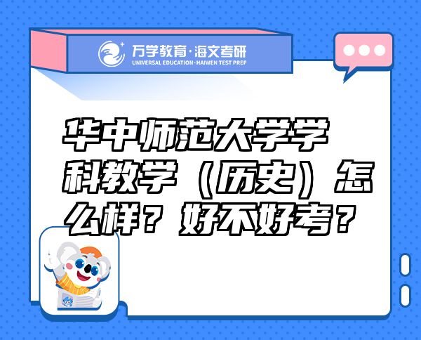 华中师范大学学科教学（历史）怎么样？好不好考？