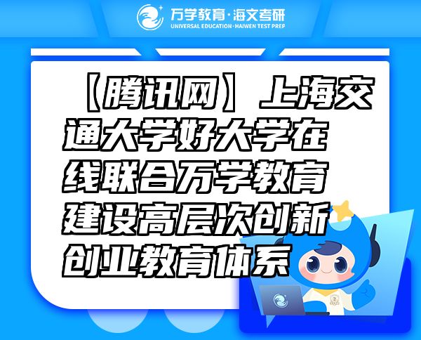 【腾讯网】上海交通大学好大学在线联合万学教育（海文考研）建设高层次创新创业教育体系