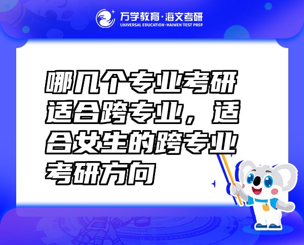 哪几个专业考研适合跨专业，适合女生的跨专业考研方向