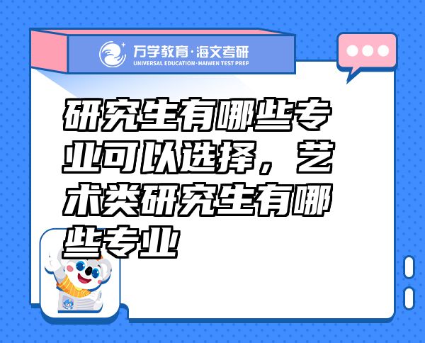 研究生有哪些专业可以选择，艺术类研究生有哪些专业
