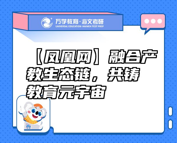【凤凰网】融合产教生态链，共铸教育元宇宙