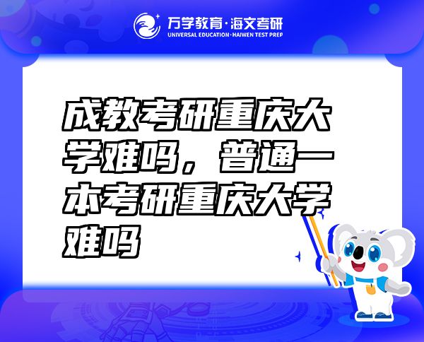 成教考研重庆大学难吗，普通一本考研重庆大学难吗