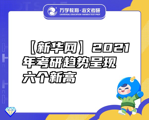 【新华网】2021年考研趋势呈现六个新高