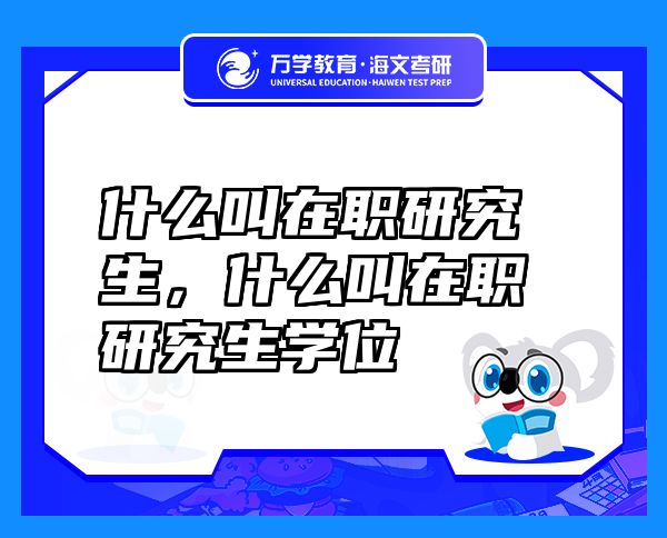 什么叫在职研究生，什么叫在职研究生学位