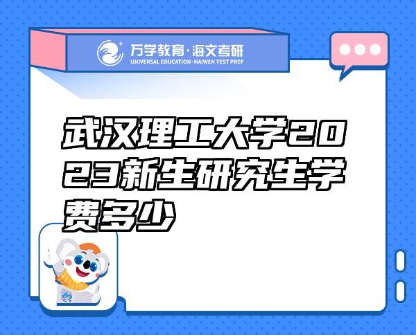 武汉理工大学2023新生研究生学费多少