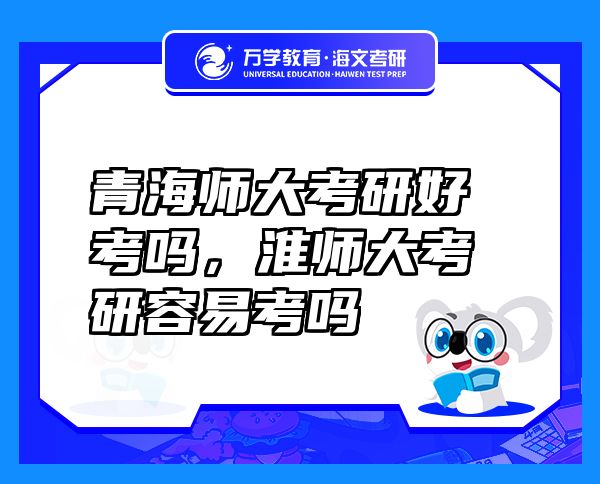 青海师大考研好考吗，淮师大考研容易考吗