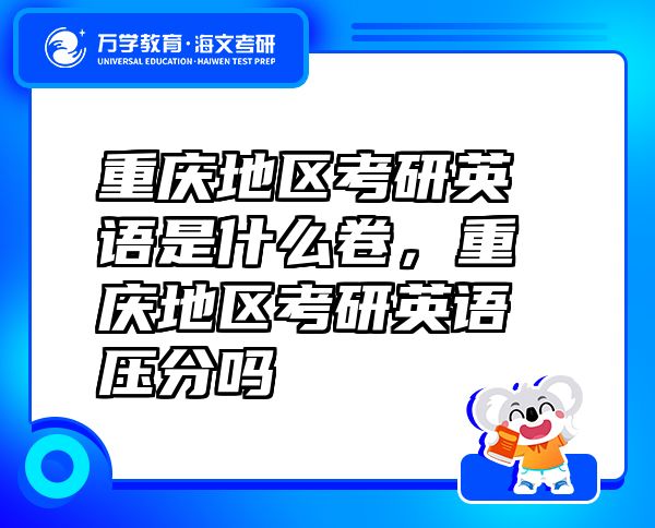 重庆地区考研英语是什么卷，重庆地区考研英语压分吗