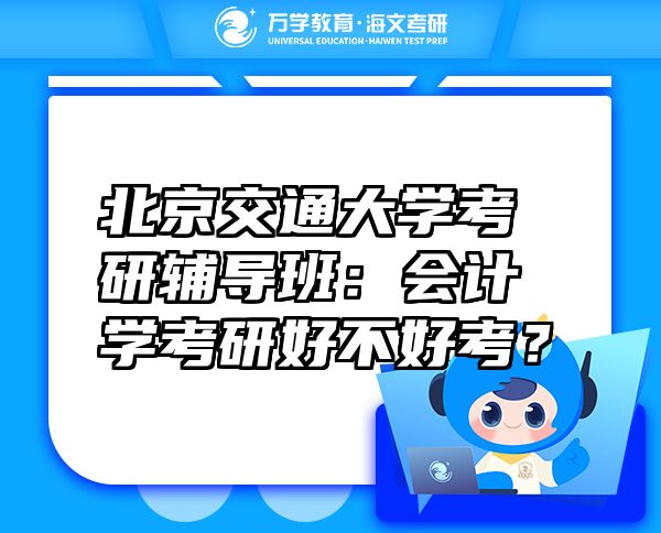 北京交通大学考研辅导班：会计学考研好不好考？