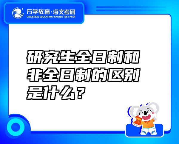 研究生全日制和非全日制的区别是什么？