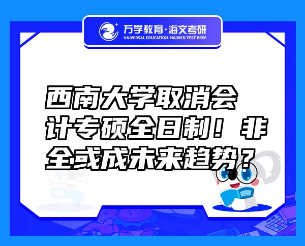 西南大学取消会计专硕全日制！非全或成未来趋势？