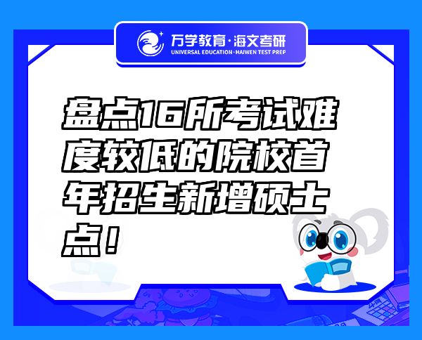盘点16所考试难度较低的院校首年招生新增硕士点！