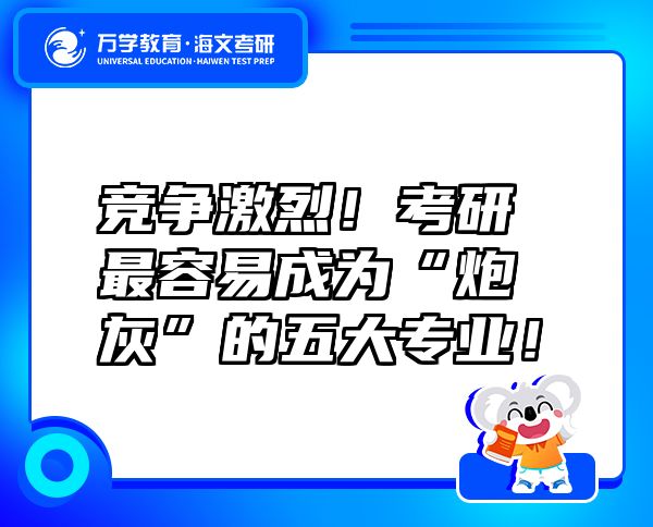 竞争激烈！考研最容易成为“炮灰”的五大专业！