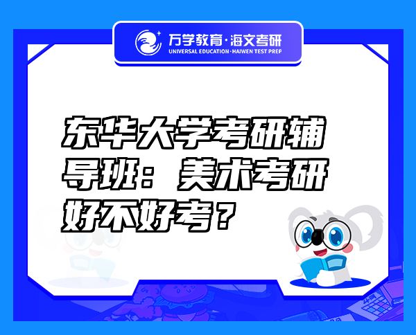 东华大学考研辅导班：美术考研好不好考？