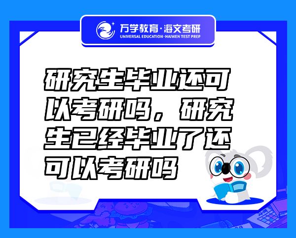 研究生毕业还可以考研吗，研究生已经毕业了还可以考研吗