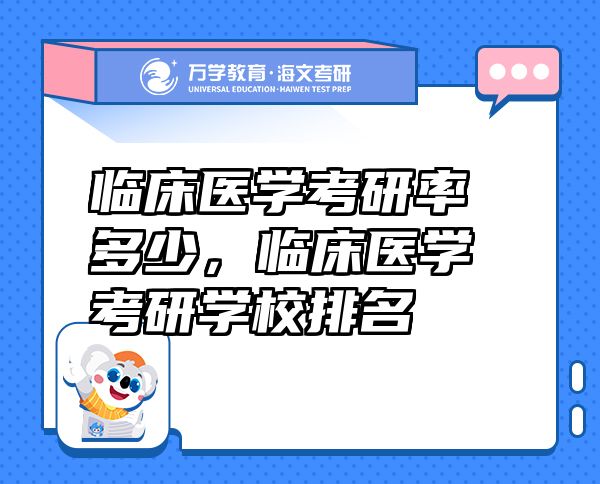 临床医学考研率多少，临床医学考研学校排名
