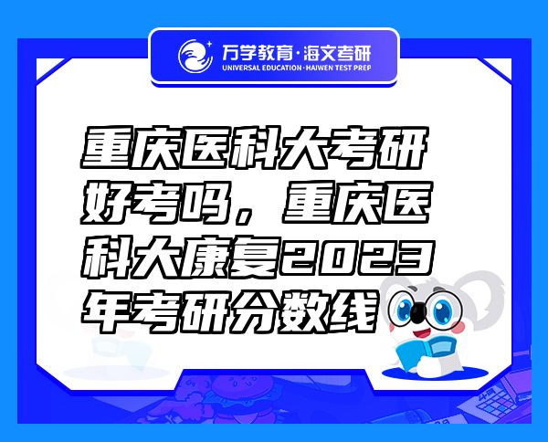 重庆医科大考研好考吗，重庆医科大康复2023年考研分数线