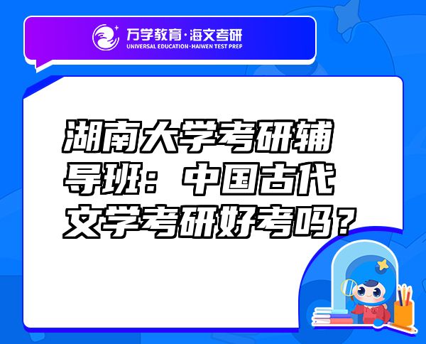湖南大学考研辅导班：中国古代文学考研好考吗？
