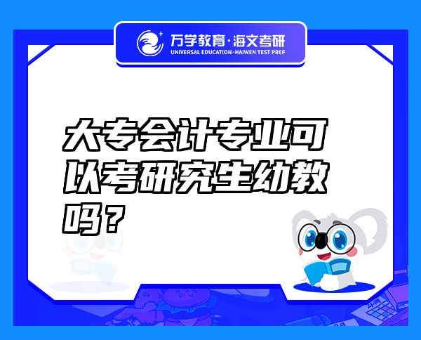 大专会计专业可以考研究生幼教吗？