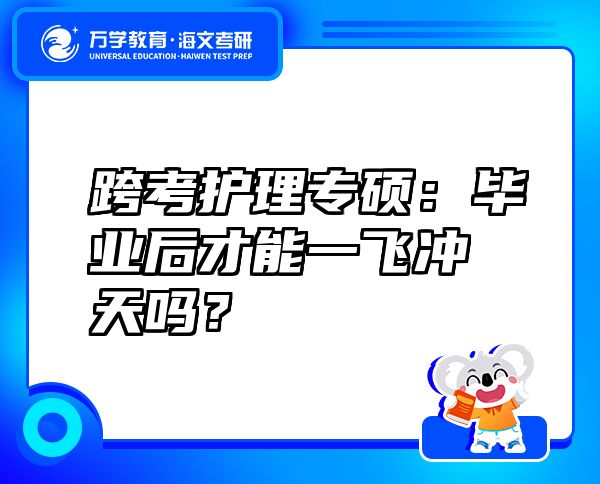 跨考护理专硕：毕业后才能一飞冲天吗？