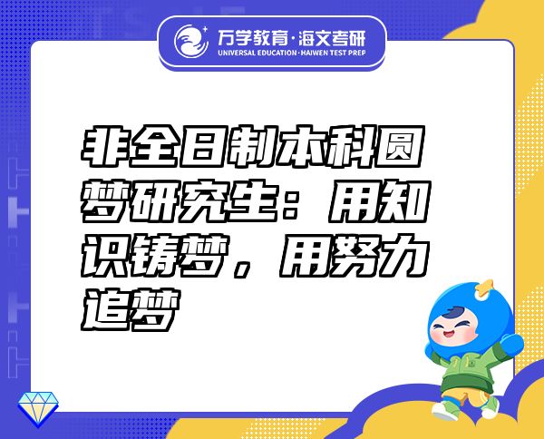 非全日制本科圆梦研究生：用知识铸梦，用努力追梦