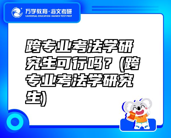 跨专业考法学研究生可行吗？(跨专业考法学研究生)