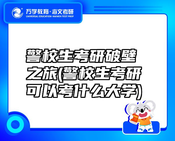警校生考研破壁之旅(警校生考研可以考什么大学)