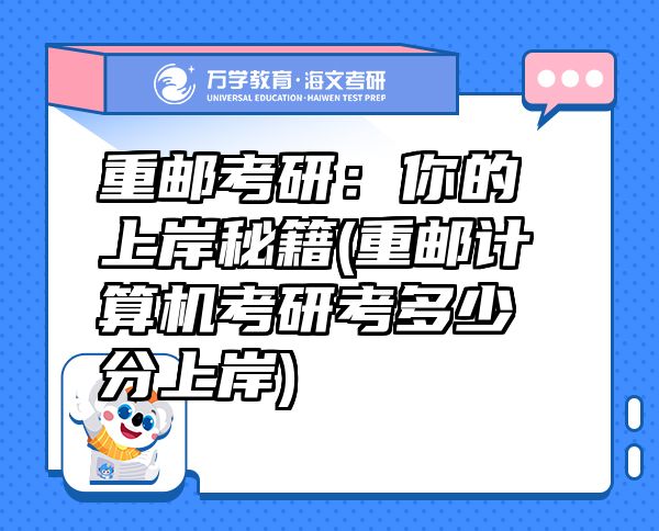重邮考研：你的上岸秘籍(重邮计算机考研考多少分上岸)