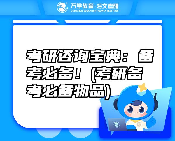 考研咨询宝典：备考必备！(考研备考必备物品)