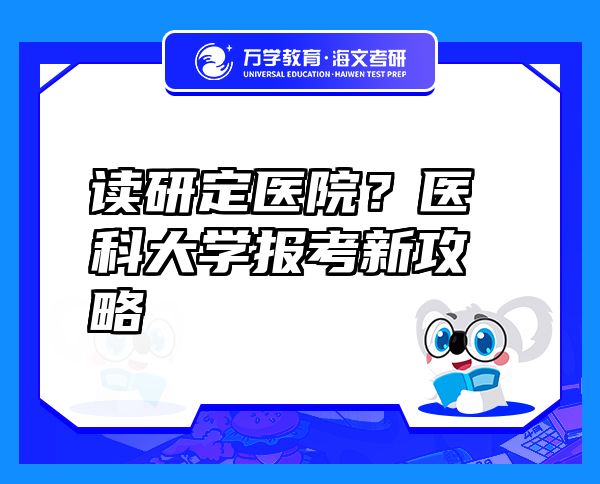 读研定医院？医科大学报考新攻略