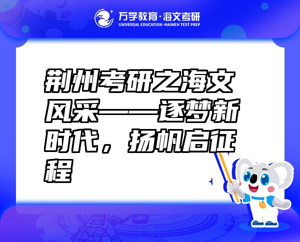 荆州考研之海文风采——逐梦新时代，扬帆启征程