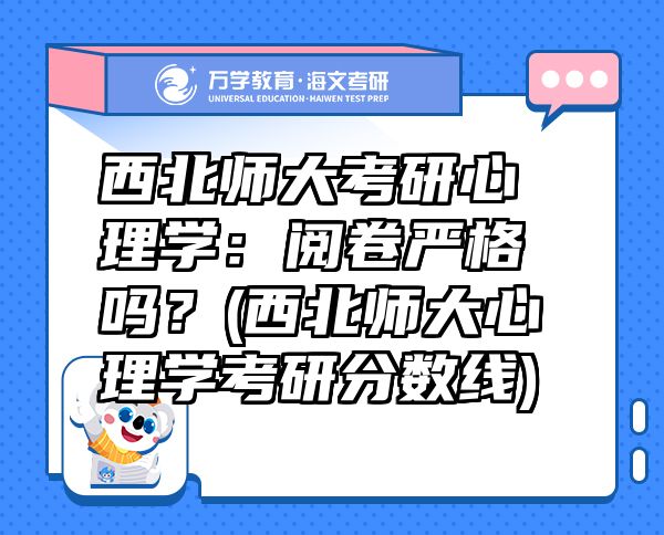 西北师大考研心理学：阅卷严格吗？(西北师大心理学考研分数线)