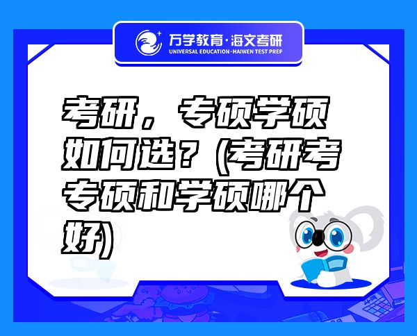 考研，专硕学硕如何选？(考研考专硕和学硕哪个好)