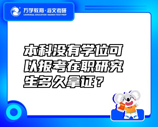 本科没有学位可以报考在职研究生多久拿证？
