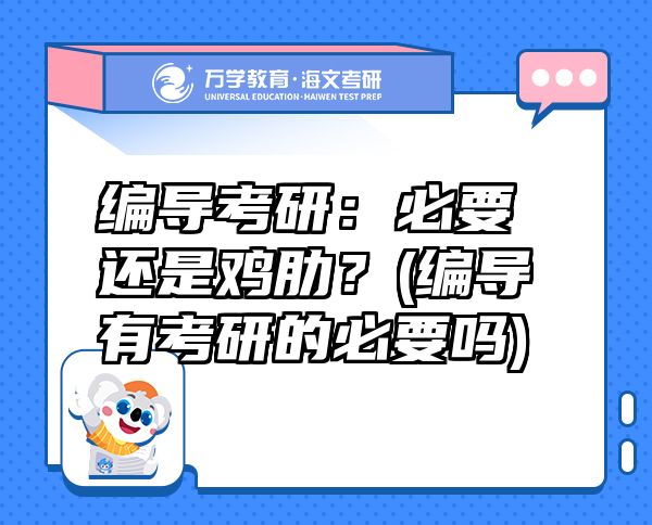 编导考研：必要还是鸡肋？(编导有考研的必要吗)
