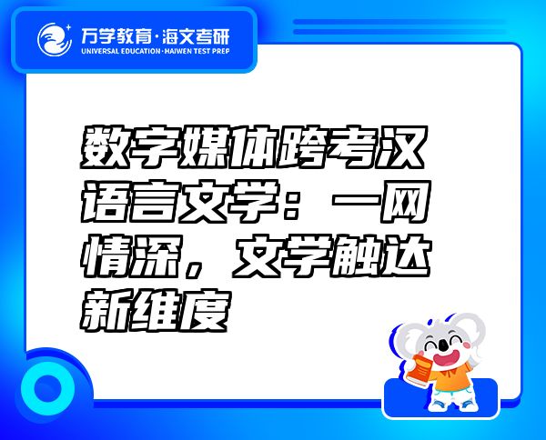 数字媒体跨考汉语言文学：一网情深，文学触达新维度
